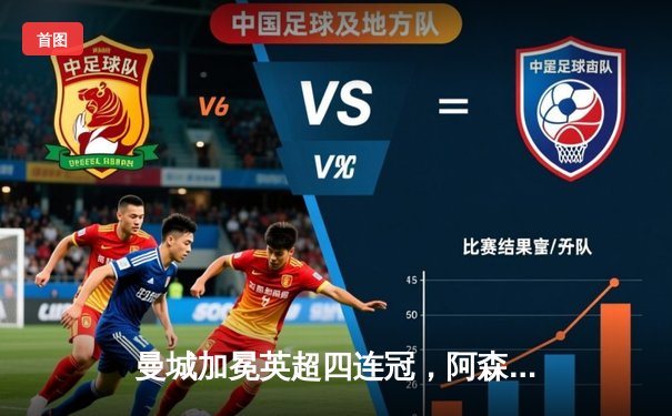 曼城加冕英超四连冠，阿森纳功亏一篑，争冠悬念坚持到最后一刻