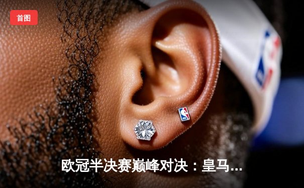 欧冠半决赛巅峰对决：皇马3-2绝杀拜仁，维尼修斯双响贝林厄姆制胜