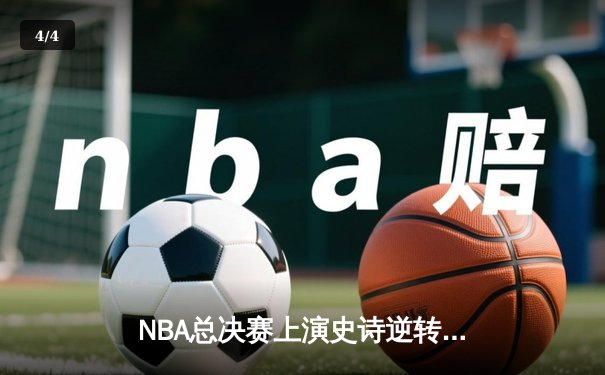 NBA总决赛上演史诗逆转，丹佛掘金加时险胜迈阿密热火 - 4