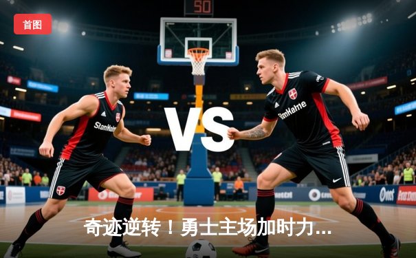 奇迹逆转！勇士主场加时力克凯尔特人，库里狂砍45分导演超级翻盘