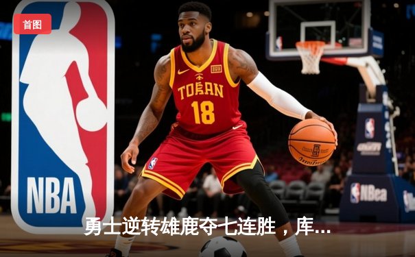 勇士逆转雄鹿夺七连胜，库里关键三分定乾坤