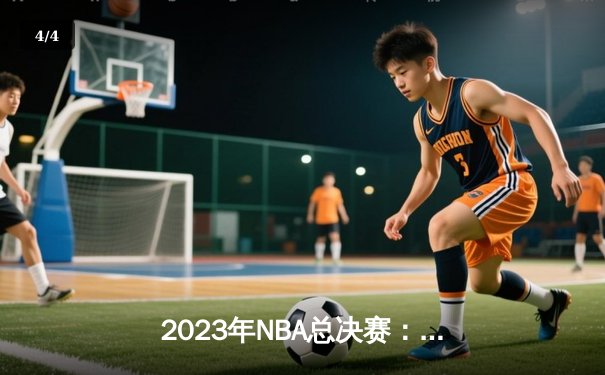 2023年NBA总决赛：湖人队逆转夺冠，詹姆斯荣膺MVP - 4