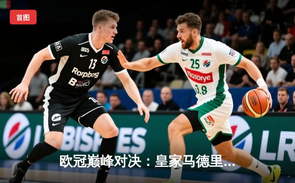 欧冠巅峰对决：皇家马德里加时鏖战3-2逆转拜仁 维尼修斯绝杀封神