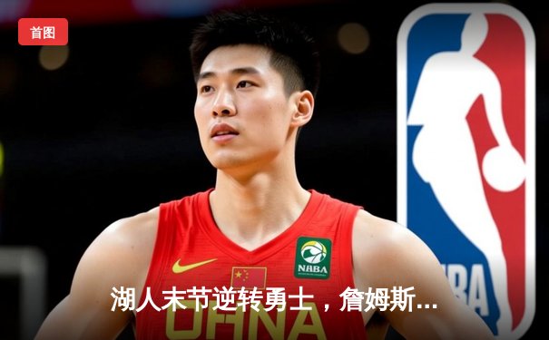 湖人末节逆转勇士，詹姆斯关键三分锁定胜局