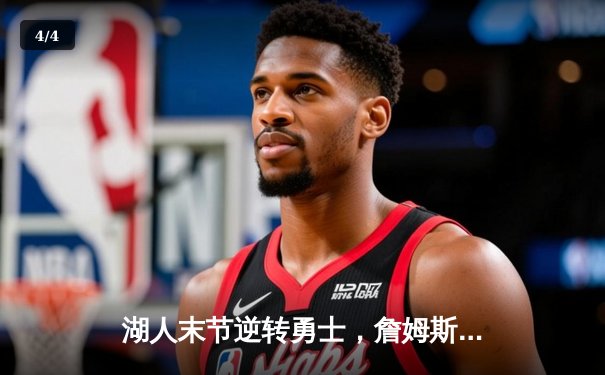 湖人末节逆转勇士，詹姆斯关键三分锁定胜局 - 4