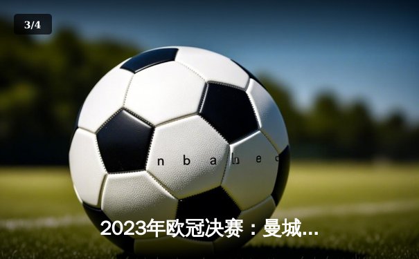 2023年欧冠决赛：曼城历史性夺冠，哈兰德一锤定音 - 3