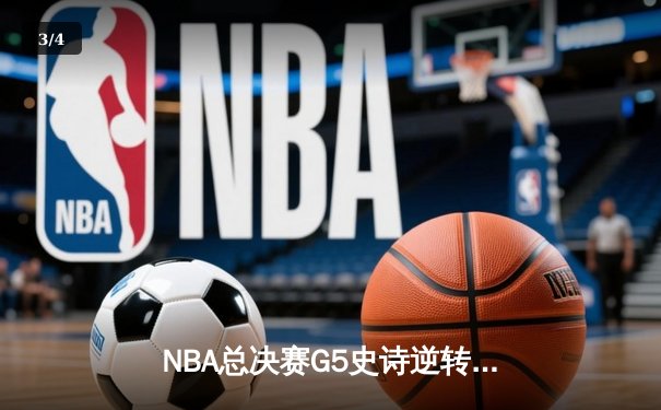 NBA总决赛G5史诗逆转：凯尔特人绝境翻盘，塔图姆40+创历史 - 3