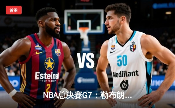 NBA总决赛G7：勒布朗·詹姆斯率队史诗逆转，湖人加时险胜热火再夺总冠军