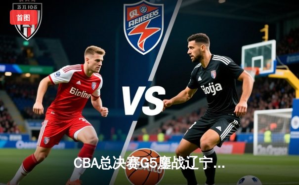 CBA总决赛G5鏖战辽宁逆转广东夺队史第三冠 郭艾伦荣膺FMVP