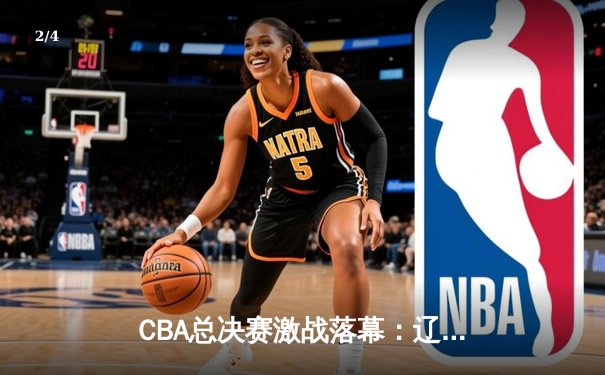 CBA总决赛激战落幕：辽宁本钢力克浙江广厦，赵继伟荣膺FMVP - 2
