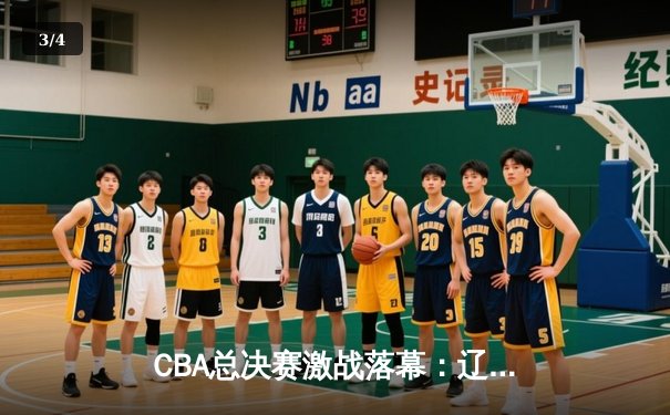 CBA总决赛激战落幕：辽宁本钢力克浙江广厦，赵继伟荣膺FMVP - 3