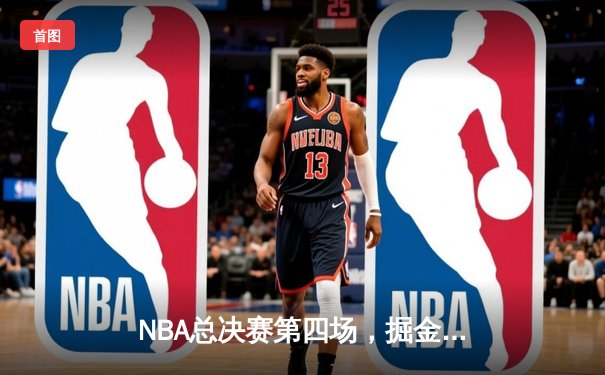 NBA总决赛第四场，掘金逆转凯尔特人，约基奇三双锁定胜局