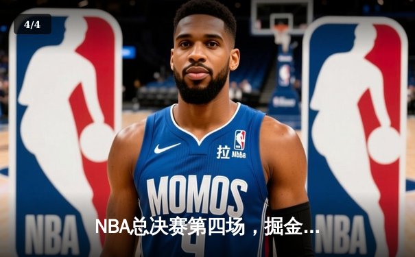 NBA总决赛第四场，掘金逆转凯尔特人，约基奇三双锁定胜局 - 4