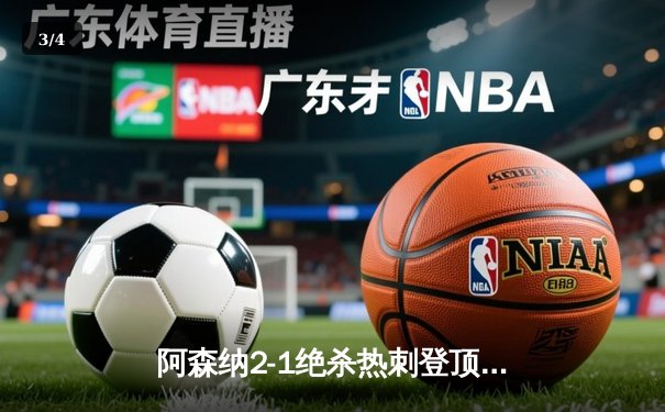 阿森纳2-1绝杀热刺登顶英超 哈弗茨制胜球引爆北伦敦德比 - 3