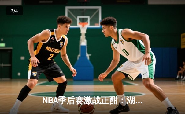 NBA季后赛激战正酣：湖人险胜勇士，詹姆斯关键三分锁定胜局 - 2