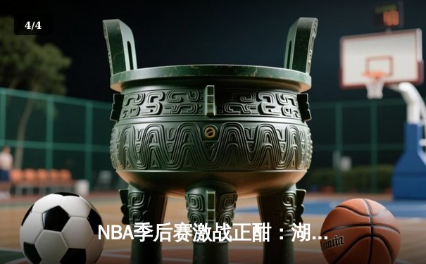NBA季后赛激战正酣：湖人险胜勇士，詹姆斯关键三分锁定胜局 - 4