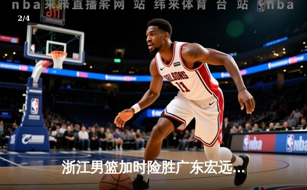 浙江男篮加时险胜广东宏远 吴前33分率队终结对手八连胜 - 2