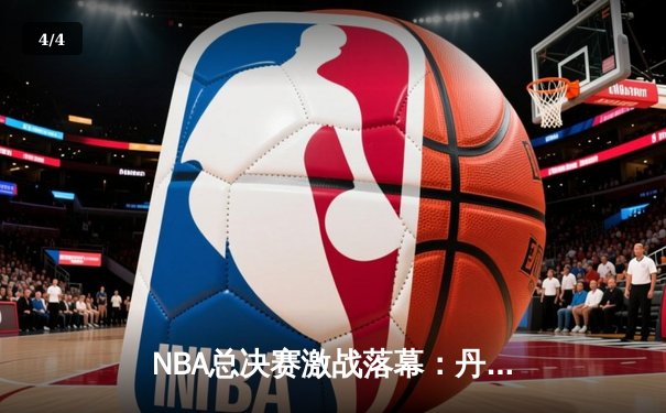 NBA总决赛激战落幕：丹佛掘金4-1逆转夺冠，约基奇狂砍41分荣膺FMVP - 4