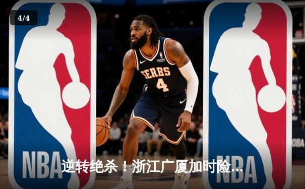 逆转绝杀！浙江广厦加时险胜广东宏远，胡金秋38+12统治内线 - 4