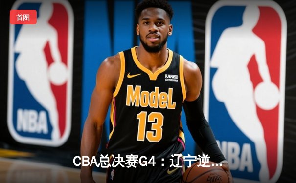 CBA总决赛G4：辽宁逆转新疆夺冠，赵继伟荣膺FMVP