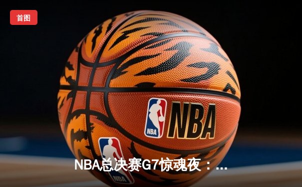 NBA总决赛G7惊魂夜：凯尔特人逆转勇士夺冠，塔图姆荣膺FMVP