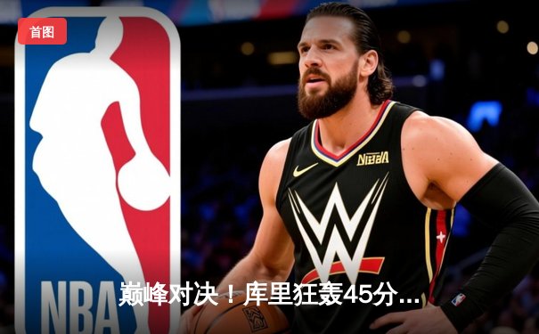 巅峰对决！库里狂轰45分率勇士加时险胜凯尔特人，总决赛悬念再起