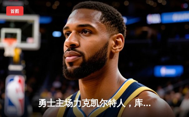勇士主场力克凯尔特人，库里狂砍43分率队捍卫主场