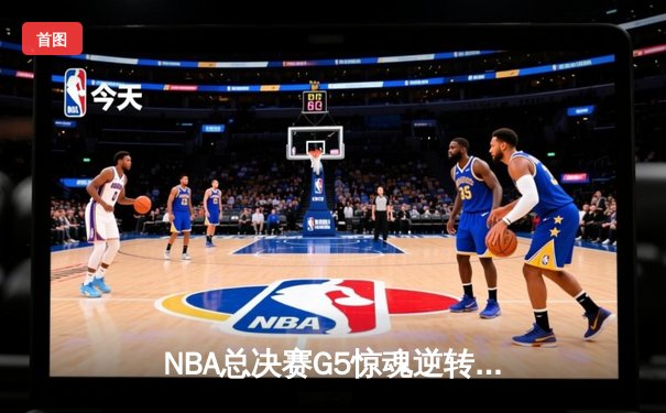 NBA总决赛G5惊魂逆转：掘金末节狂轰20-0攻势，约基奇三双率队夺赛点
