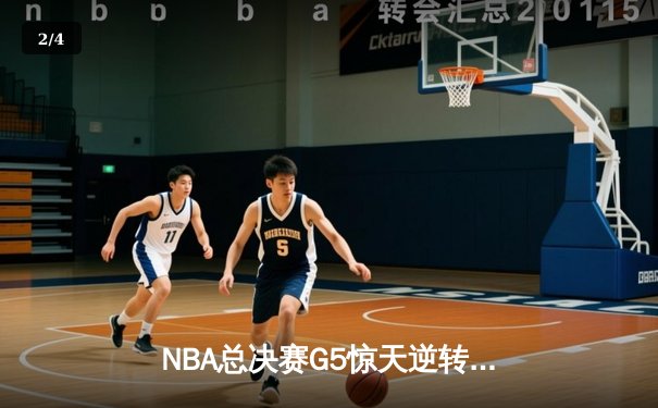 NBA总决赛G5惊天逆转！独行侠加时险胜凯尔特人保留冠军悬念 - 2