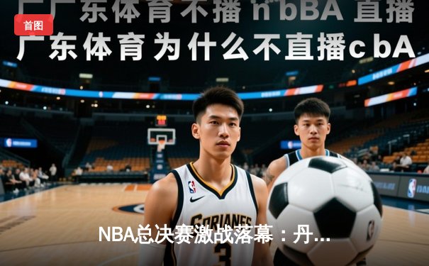 NBA总决赛激战落幕：丹佛掘金4-1力克迈阿密热火首夺总冠军 约基奇全票当选FMVP