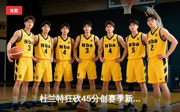 杜兰特狂砍45分创赛季新高 太阳加时险胜掘金迎四连胜