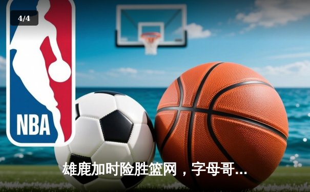 雄鹿加时险胜篮网，字母哥44分14篮板演绎MVP级表现 - 4