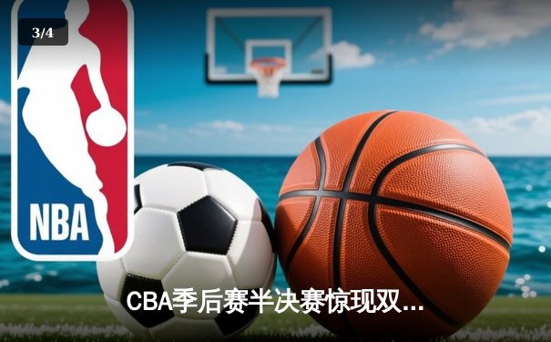 CBA季后赛半决赛惊现双加时鏖战，辽宁本钢逆转广东宏远夺赛点 - 3