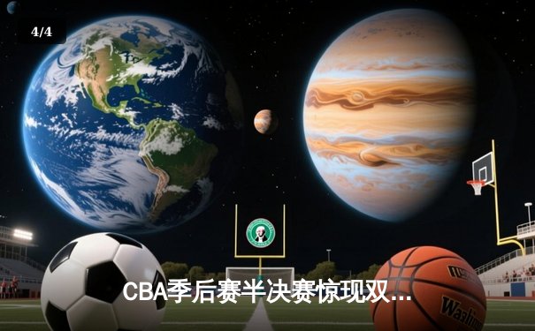 CBA季后赛半决赛惊现双加时鏖战，辽宁本钢逆转广东宏远夺赛点 - 4