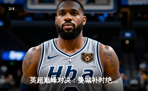 英超巅峰对决：曼城补时绝平利物浦，哈兰德萨拉赫双星闪耀 - 2