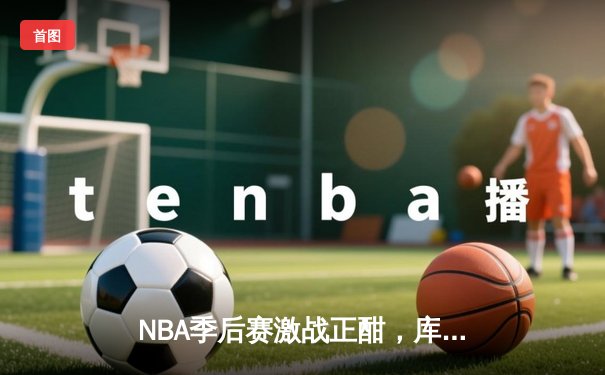 NBA季后赛激战正酣，库里狂轰45分助勇士抢七逆转国王