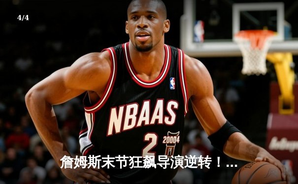 詹姆斯末节狂飙导演逆转！湖人主场加时险胜勇士，系列赛悬念升级 - 4