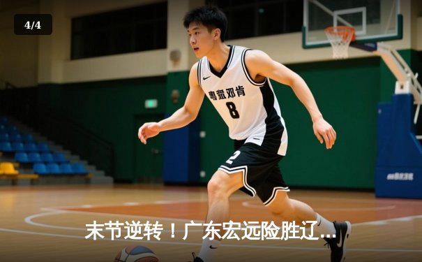 末节逆转！广东宏远险胜辽宁本钢 总决赛迎开门红 - 4