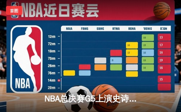 NBA总决赛G5上演史诗逆转，凯尔特人绝地反击将系列赛拖入抢七