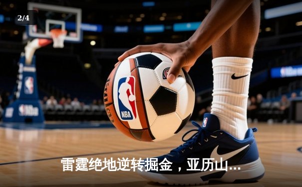 雷霆绝地逆转掘金，亚历山大39分率队守住西部第一 - 2