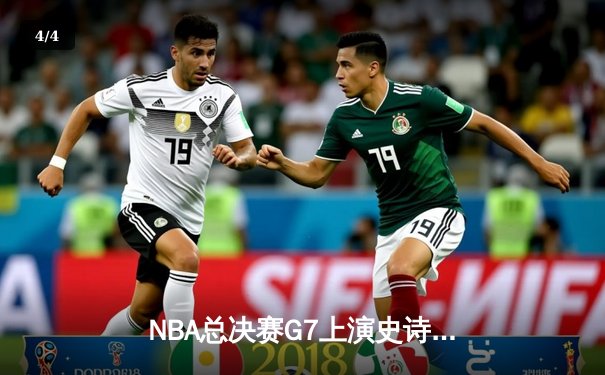 NBA总决赛G7上演史诗逆转，凯尔特人险胜勇士夺队史第18冠 - 4