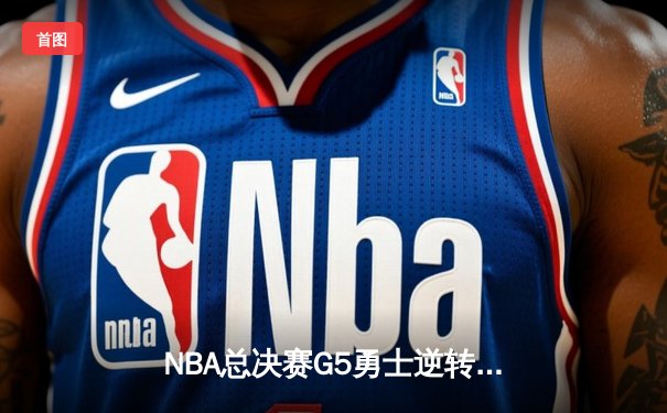 NBA总决赛G5勇士逆转取胜，库里狂砍43分创纪录