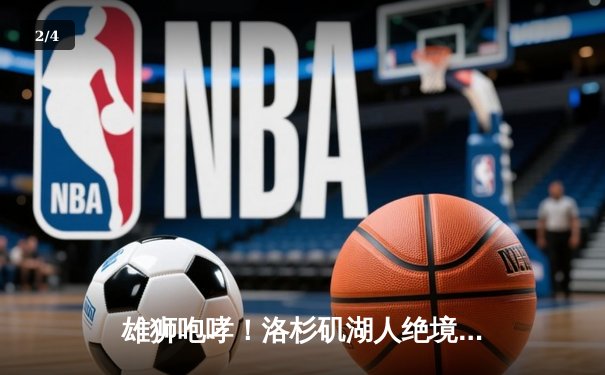 雄狮咆哮！洛杉矶湖人绝境翻盘，詹姆斯三双率队挺进西部决赛 - 2