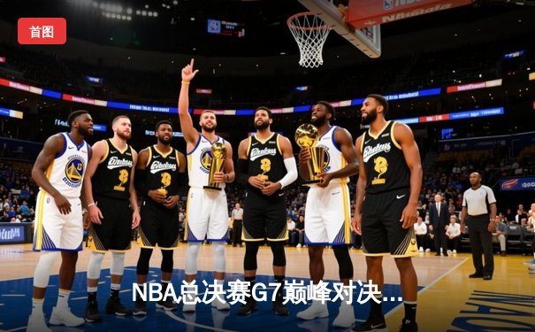 NBA总决赛G7巅峰对决：凯尔特人险胜勇士重夺总冠军 塔图姆加冕FMVP