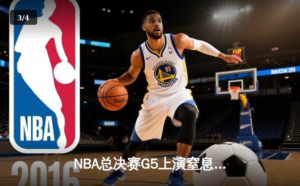 NBA总决赛G5上演窒息攻防 凯尔特人险胜勇士夺赛点 - 3