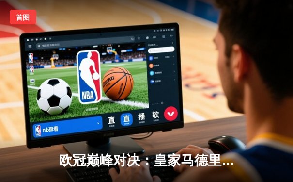 欧冠巅峰对决：皇家马德里逆转绝杀曼城，本泽马加时点射定乾坤